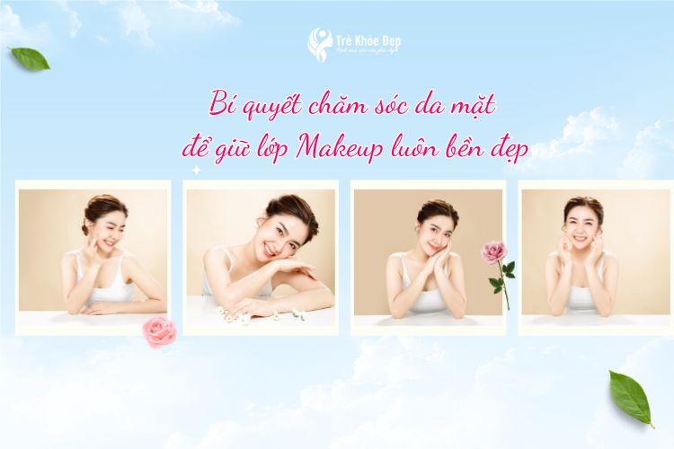 Bí quyết chăm sóc da mặt để giữ lớp makeup luôn bền đẹp