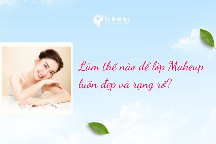 Làm thế nào để lớp makeup luôn đẹp và rạng rỡ?